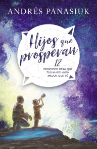 Title: Hijos que prosperan: 12 principios para que tus hijos vivan mejor que tú, Author: Andrés Panasiuk