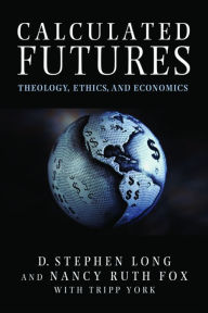 Title: Calculated Futures: Theology, Ethics, and Economics, Author: D. Stephen Long