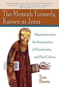 Title: The Messiah Formerly Known as Jesus: Dispatches from the Intersection of Christianity and Pop Culture, Author: Tom Breen