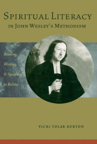 Title: Spiritual Literacy in John Wesley's Methodism: Reading, Writing, and Speaking to Believe, Author: Vicki Tolar Burton