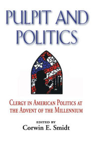 Title: Pulpit and Politics: Clergy in American Politics at the Advent of the Millennium, Author: Corwin E. Smidt