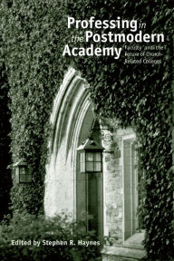 Title: Professing in the Postmodern Academy: Faculty and the Future of Church-Related Colleges, Author: Stephen R. Haynes