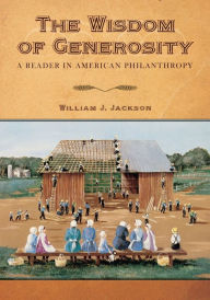 Title: The Wisdom of Generosity: A Reader in American Philanthropy, Author: William L. Jackson