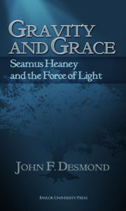 Title: Gravity and Grace: Seamus Heaney and the Force of Light, Author: John F. Desmond