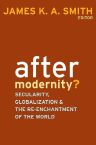 Title: After Modernity?: Secularity, Globalization, and the Reenchantment of the World, Author: James K. A. Smith