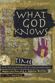 Title: What God Knows: Time and the Question of Divine Knowledge, Author: Harry Lee Poe