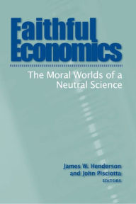 Title: Faithful Economics: The Moral Worlds of a Neutral Science, Author: James W. Henderson