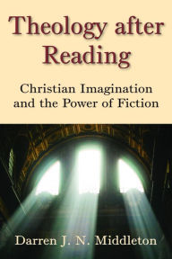 Title: Theology After Reading: Christian Imagination and the Power of Fiction, Author: Darren J. N. Middleton