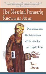 Title: The Messiah Formerly Known as Jesus: Dispatches from the Intersection of Christianity and Pop Culture, Author: Tom Breen