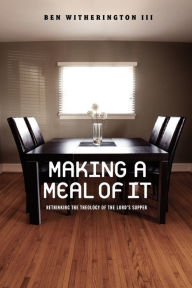 Title: Making a Meal of It: Rethinking the Theology of the Lord's Supper, Author: Ben Witherington III