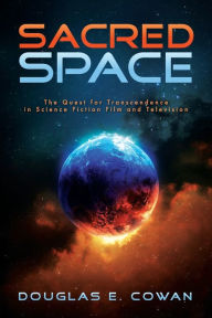 Title: Sacred Space: The Quest for Transcendence in Science Fiction Film and Television, Author: Douglas E. Cowan