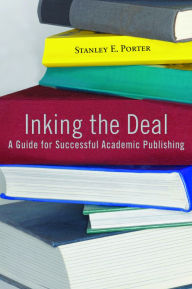 Title: Inking the Deal: A Guide for Successful Academic Publishing, Author: Stanley E. Porter