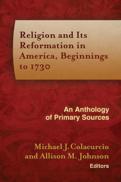 Religion and Its Reformation in America, Beginnings to 1730: An Anthology of Primary Sources