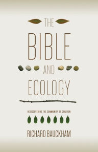 Title: The Bible and Ecology: Rediscovering the Community of Creation, Author: Richard Bauckham