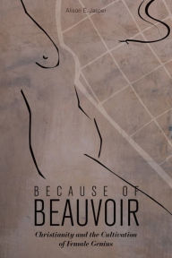 Title: Because of Beauvoir: Christianity and the Cultivation of Female Genius, Author: Alison E. Jasper