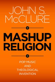 Title: Mashup Religion: Pop Music and Theological Invention, Author: John S. McClure