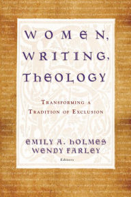 Title: Women, Writing, Theology: Transforming a Tradition of Exclusion, Author: Emily A. Holmes