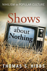 Title: Shows about Nothing: Nihilism in Popular Culture, Author: Thomas S. Hibbs