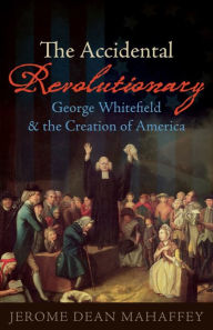 Title: The Accidental Revolutionary: George Whitefield and the Creation of America, Author: Jerome Dean Mahaffey