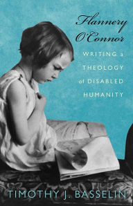 Title: Flannery O'Connor: Writing a Theology of Disabled Humanity, Author: Timothy J. Basselin