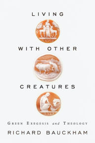 Title: Living with Other Creatures: Green Exegesis and Theology, Author: Richard Bauckham