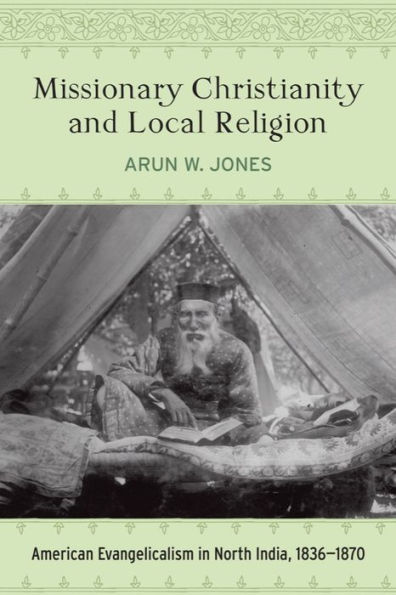 Missionary Christianity and Local Religion: American Evangelicalism North India, 1836-1870