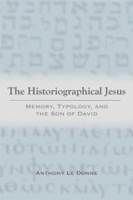 Title: The Historiographical Jesus: Memory, Typology, and the Son of David, Author: Anthony Le Donne