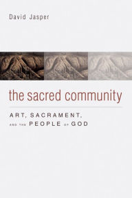 Title: The Sacred Community: Art, Sacrament, and the People of God, Author: David Jasper