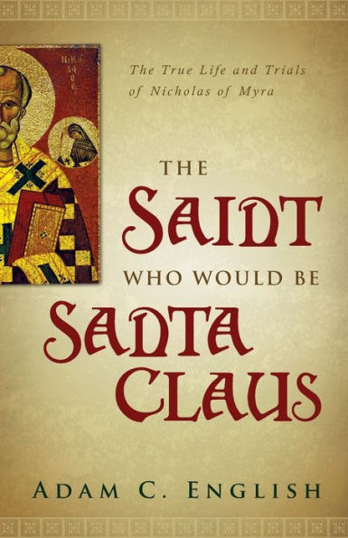 The Saint Who Would Be Santa Claus: True Life and Trials of Nicholas Myra