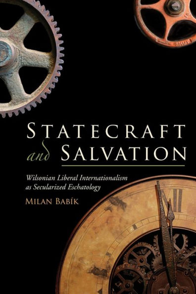 Statecraft and Salvation: Wilsonian Liberal Internationalism as Secularized Eschatology