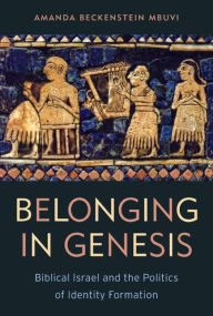 Title: Belonging in Genesis: Biblical Israel and the Politics of Identity Formation, Author: Amanda Beckenstein Mbuvi