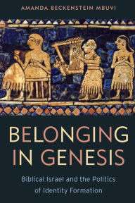 Title: Belonging in Genesis: Biblical Israel and the Politics of Identity Formation, Author: Amanda Beckenstein Mbuvi