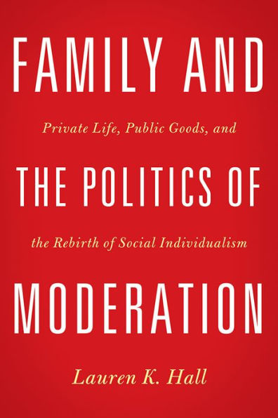 Family and the Politics of Moderation: Private Life, Public Goods, Rebirth Social Individualism