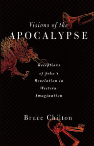 Title: Visions of the Apocalypse: Receptions of John's Revelation in Western Imagination, Author: Bruce D. Chilton