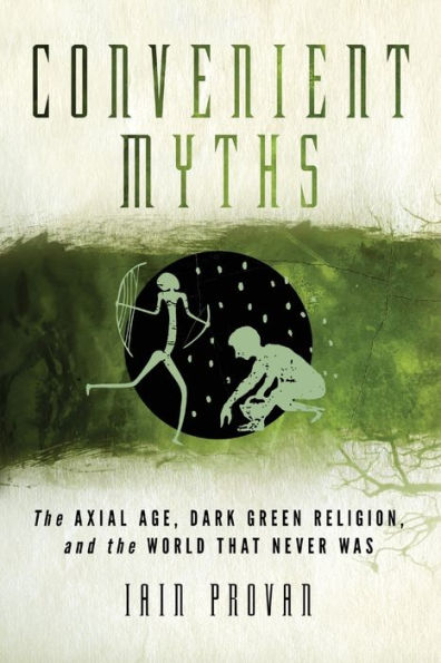 Convenient Myths: the Axial Age, Dark Green Religion, and World that Never Was