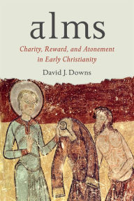 Title: Alms: Charity, Reward, and Atonement in Early Christianity, Author: David J. Downs