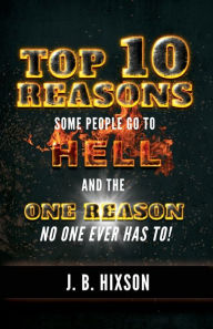 Title: Top 10 Reasons Why Some People Go to Hell: And the One Reason No One Ever Has to!, Author: J B Hixson