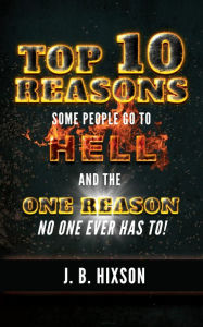 Title: Top 10 Reasons Why Some People Go to Hell: And the One Reason No One Ever Has to!, Author: J.B. Hixson