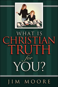 Title: What is CHRISTIAN TRUTH for You?, Author: Jim Moore