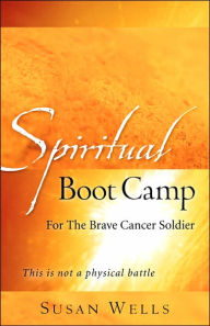 Title: Spiritual Boot Camp: For The Brave Cancer Soldier, Author: Susan Wells