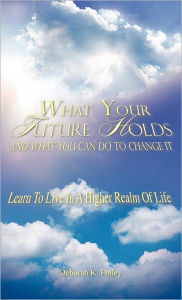 Title: What Your Future Holds and What You Can Do to Change It, Author: Deborah K Finley