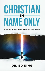 Title: Christian in Name Only: How to Build Your Life on the Rock, Author: Ed King
