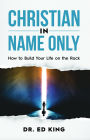 Christian in Name Only: How to Build Your Life on the Rock