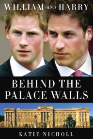 Title: William and Harry: Behind the Palace Walls, Author: Katie Nicholl