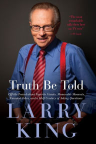 Title: Truth Be Told: Off the Record about Favorite Guests, Memorable Moments, Funniest Jokes, and a Half Century of Asking Questions, Author: Larry King