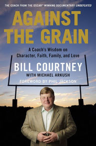 Title: Against the Grain: A Coach's Wisdom on Character, Faith, Family, and Love, Author: Bill Courtney