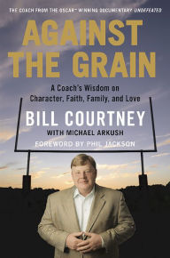 Title: Against the Grain: A Coach's Wisdom on Character, Faith, Family, and Love, Author: Bill Courtney