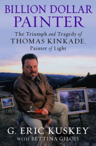 Title: Billion Dollar Painter: The Triumph and Tragedy of Thomas Kinkade, Painter of Light, Author: G. Eric Kuskey