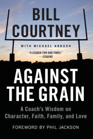 Title: Against the Grain: A Coach's Wisdom on Character, Faith, Family, and Love, Author: Bill Courtney