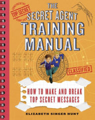 Title: The Secret Agent Training Manual: How to Make and Break Top Secret Messages: A Companion to the Secret Agents Jack and Max Stalwart Series, Author: Elizabeth Singer Hunt